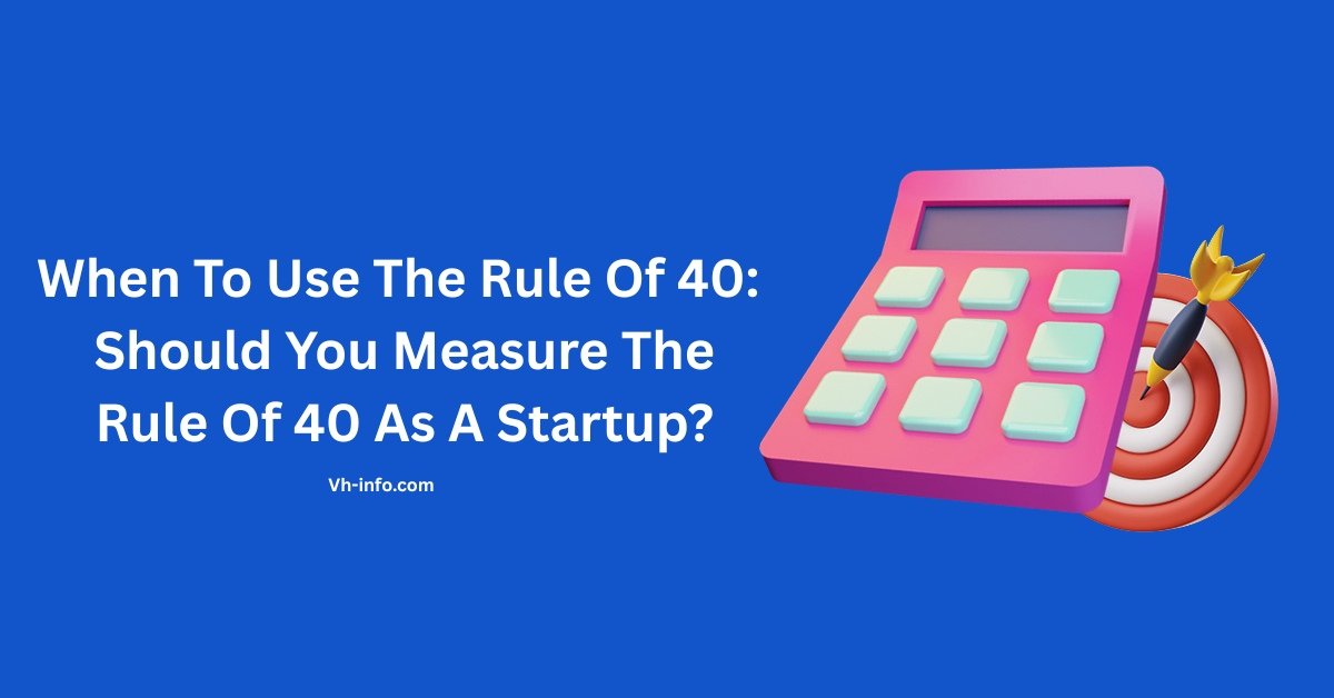 When To Use The Rule Of 40: Should You Measure The Rule Of 40 As A Startup?